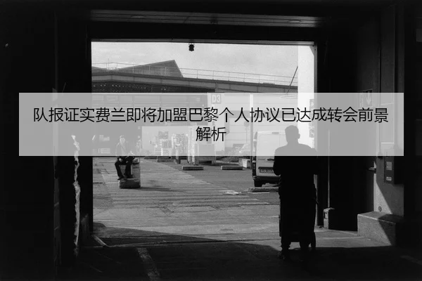 队报证实费兰即将加盟巴黎个人协议已达成转会前景解析 | kaiyun