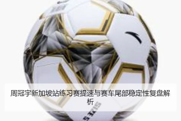 周冠宇新加坡站练习赛提速与赛车尾部稳定性复盘解析 - kaiyun