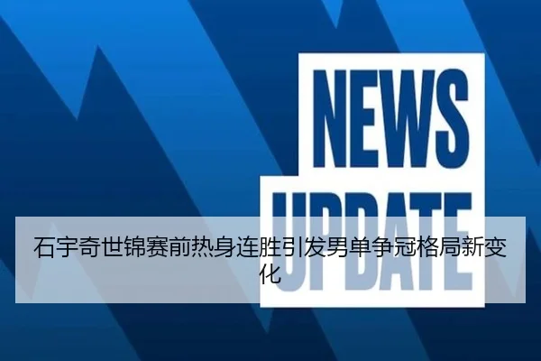 石宇奇世锦赛前热身连胜引发男单争冠格局新变化 - kaiyun